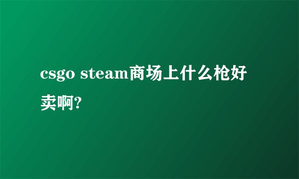 csgo steam商场上什么枪好卖啊?