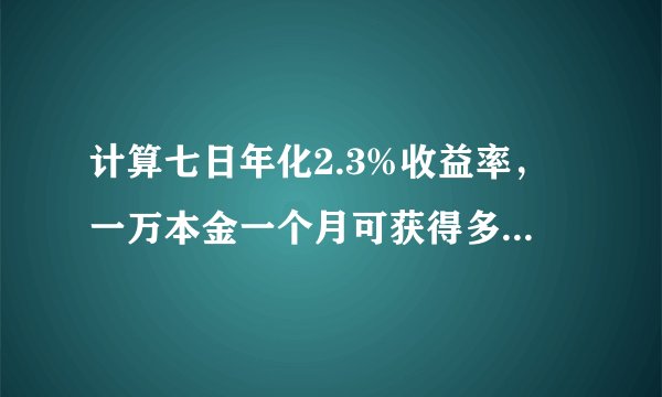 计算七日年化2.3%收益率，一万本金一个月可获得多少利息？