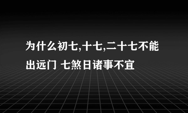 为什么初七,十七,二十七不能出远门 七煞日诸事不宜