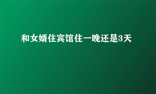 和女婿住宾馆住一晚还是3天