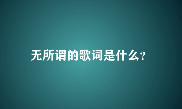 无所谓的歌词是什么？