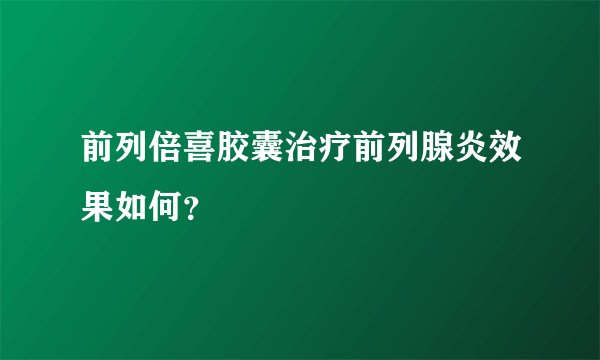 前列倍喜胶囊治疗前列腺炎效果如何？