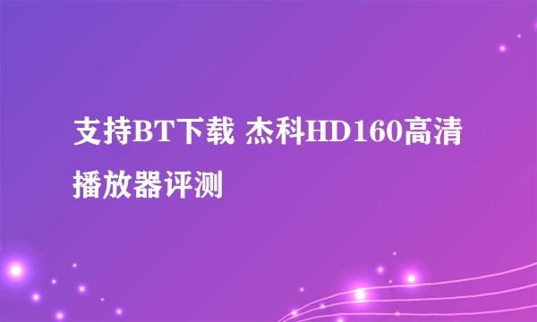 支持BT下载 杰科HD160高清播放器评测