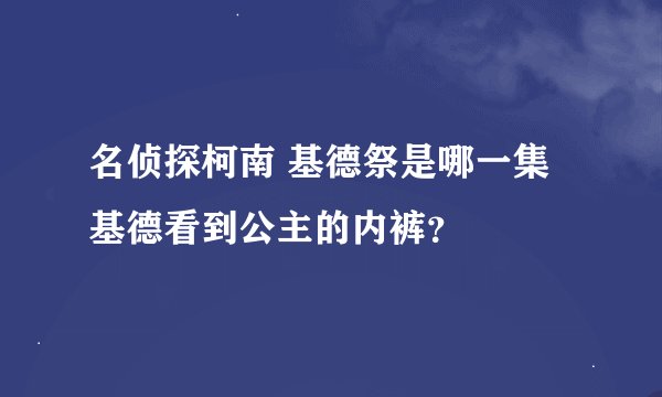 名侦探柯南 基德祭是哪一集基德看到公主的内裤?