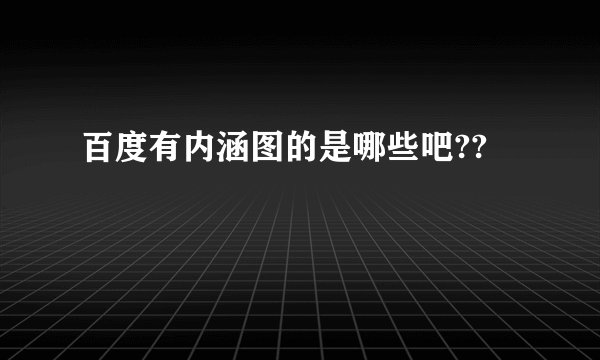 百度有内涵图的是哪些吧??