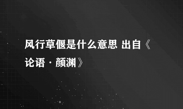 风行草偃是什么意思 出自《论语·颜渊》