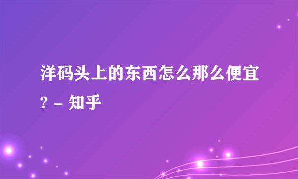 洋码头上的东西怎么那么便宜? - 知乎