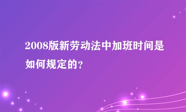 2008版新劳动法中加班时间是如何规定的？