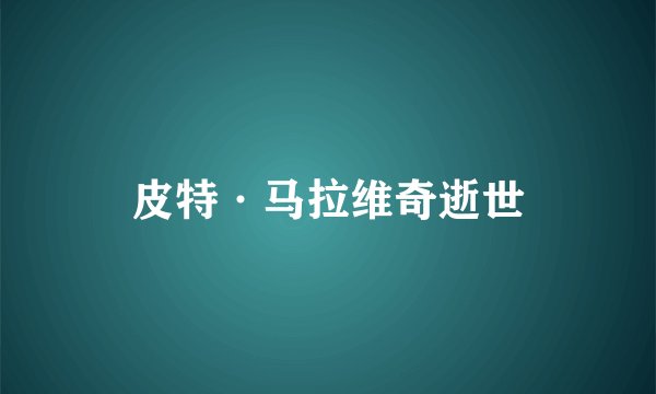 皮特·马拉维奇逝世