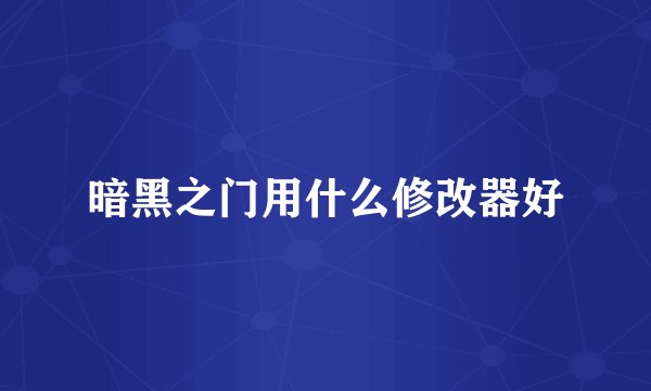暗黑之门用什么修改器好