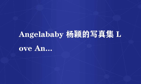 Angelababy 杨颖的写真集 Love Angelababy和Miss Angelababy在网上哪里能看到？
