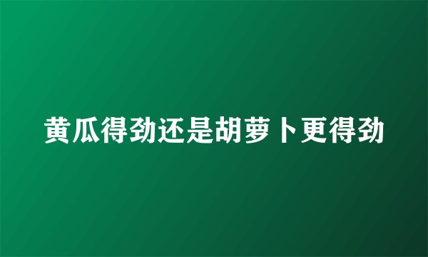 黄瓜得劲还是胡萝卜更得劲