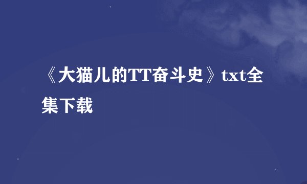 《大猫儿的TT奋斗史》txt全集下载