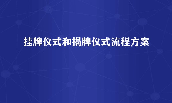 挂牌仪式和揭牌仪式流程方案
