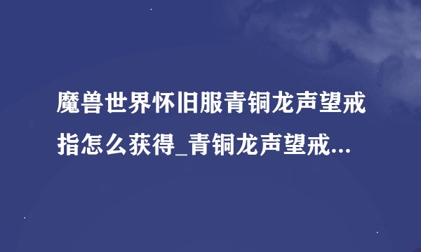 魔兽世界怀旧服青铜龙声望戒指怎么获得_青铜龙声望戒指获得方法