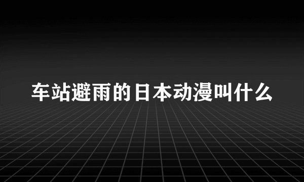 车站避雨的日本动漫叫什么