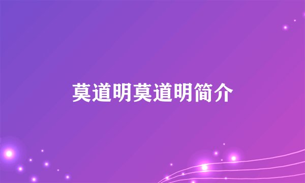 莫道明莫道明简介