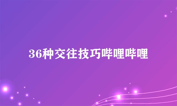 36种交往技巧哔哩哔哩