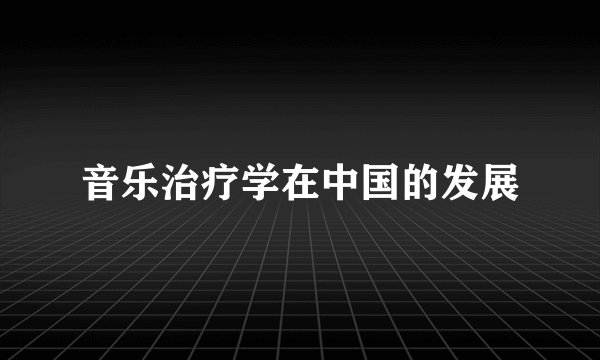 音乐治疗学在中国的发展