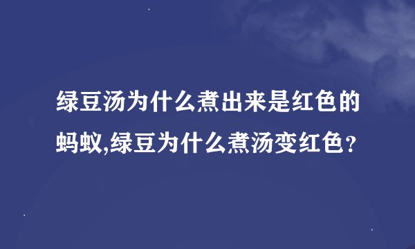绿豆汤为什么煮出来是红色的蚂蚁,绿豆为什么煮汤变红色？