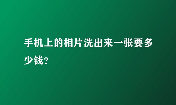 手机上的相片洗出来一张要多少钱？