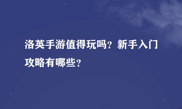 洛英手游值得玩吗？新手入门攻略有哪些？