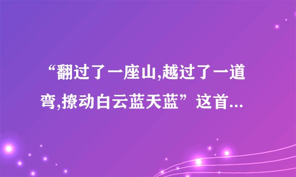 “翻过了一座山,越过了一道弯,撩动白云蓝天蓝”这首歌歌名叫什么?