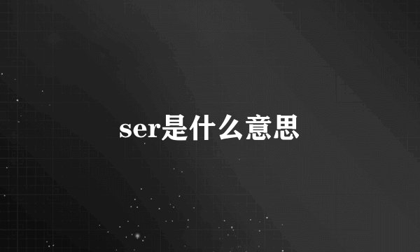 ser是什么意思