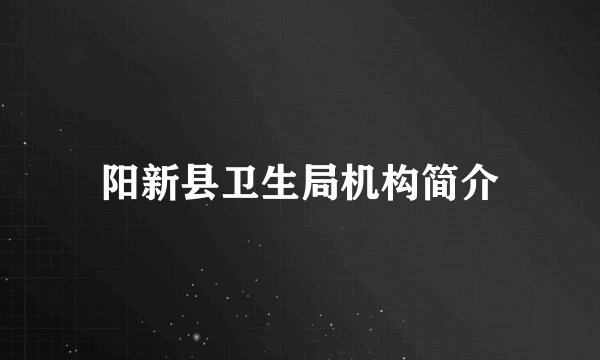 阳新县卫生局机构简介