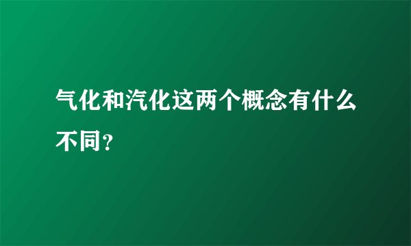 气化和汽化这两个概念有什么不同？