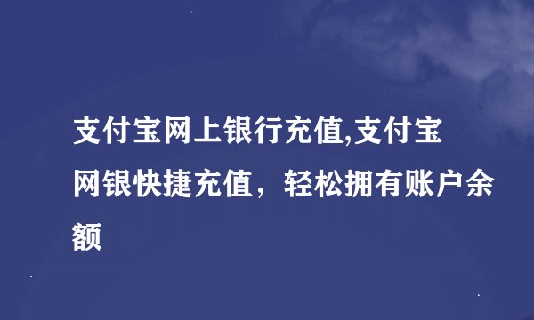 支付宝网上银行充值,支付宝网银快捷充值，轻松拥有账户余额