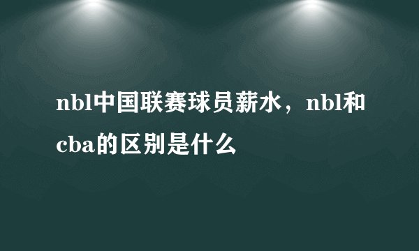 nbl中国联赛球员薪水，nbl和cba的区别是什么