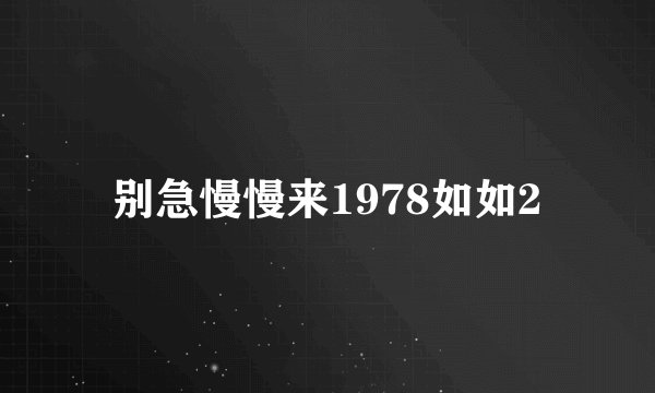 别急慢慢来1978如如2