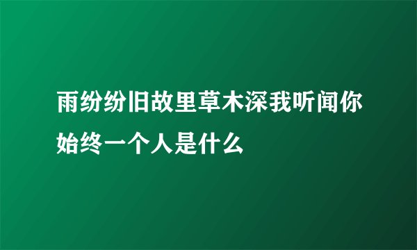 雨纷纷旧故里草木深我听闻你始终一个人是什么