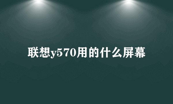 联想y570用的什么屏幕