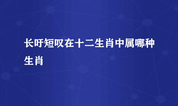 长吁短叹在十二生肖中属哪种生肖