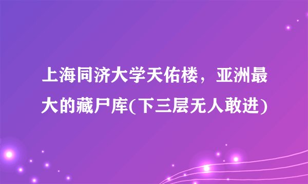 上海同济大学天佑楼,亚洲最大的藏尸库(下三层无人敢进)