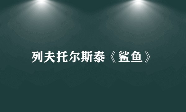 列夫托尔斯泰《鲨鱼》
