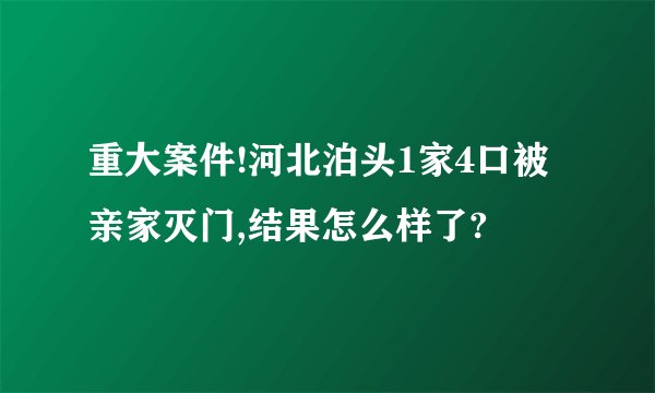重大案件!河北泊头1家4口被亲家灭门,结果怎么样了?