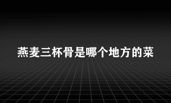 燕麦三杯骨是哪个地方的菜