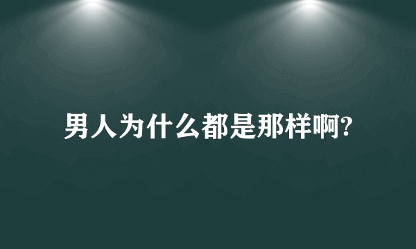男人为什么都是那样啊?