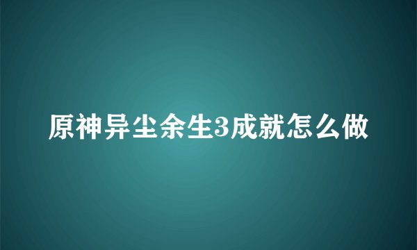 原神异尘余生3成就怎么做