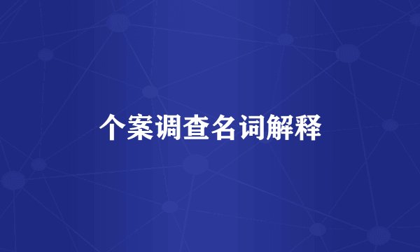个案调查名词解释