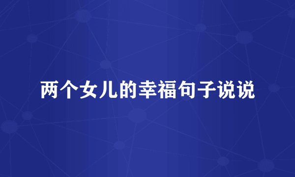两个女儿的幸福句子说说