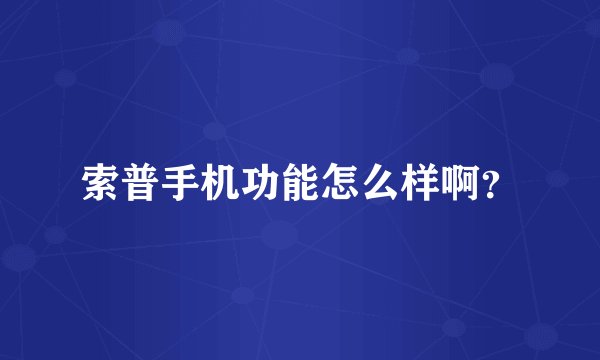 索普手机功能怎么样啊？