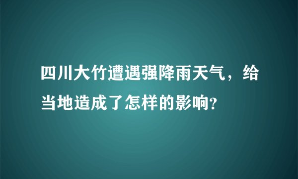 四川大竹遭遇强降雨天气，给当地造成了怎样的影响？