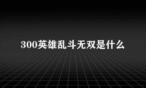 300英雄乱斗无双是什么