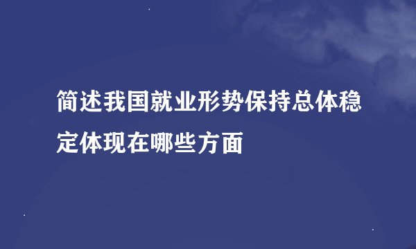 简述我国就业形势保持总体稳定体现在哪些方面