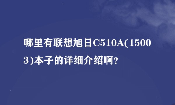 哪里有联想旭日C510A(15003)本子的详细介绍啊？
