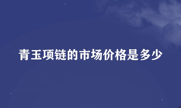 青玉项链的市场价格是多少